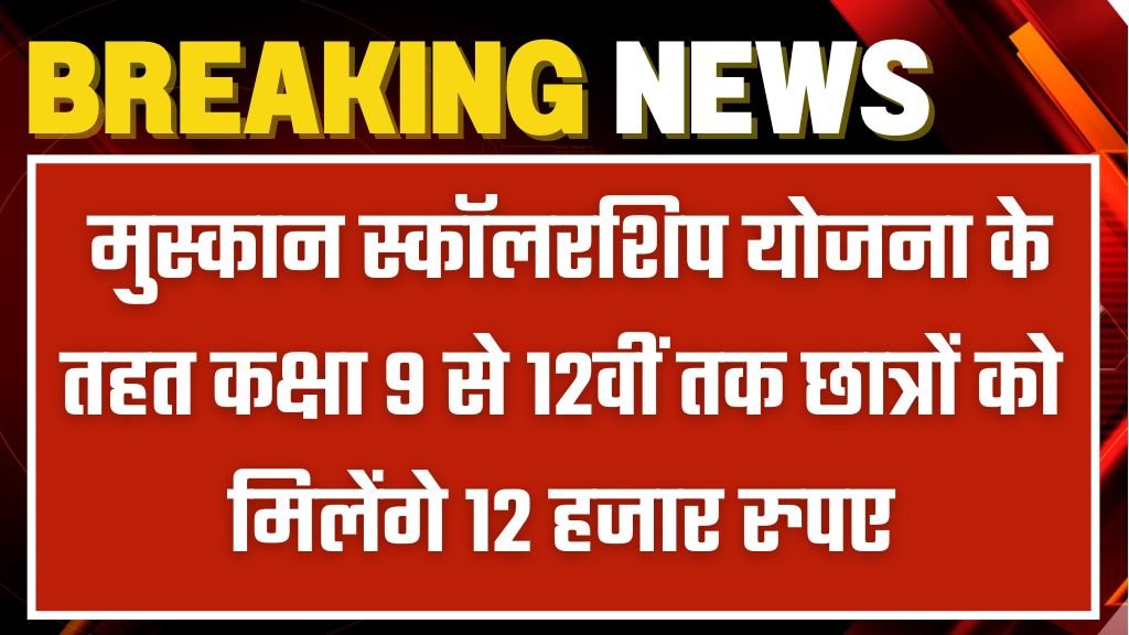 Muskan Scholarship Yojana: मुस्कान स्कॉलरशिप योजना के तहत कक्षा 9 से 12वीं तक छात्रों को मिलेंगे 12 हजार रुपए