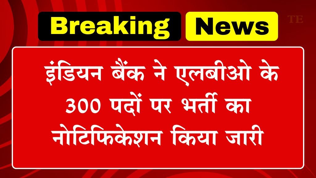 Indian Bank LBO Vacancy: इंडियन बैंक ने एलबीओ के 300 पदों पर भर्ती का नोटिफिकेशन किया जारी