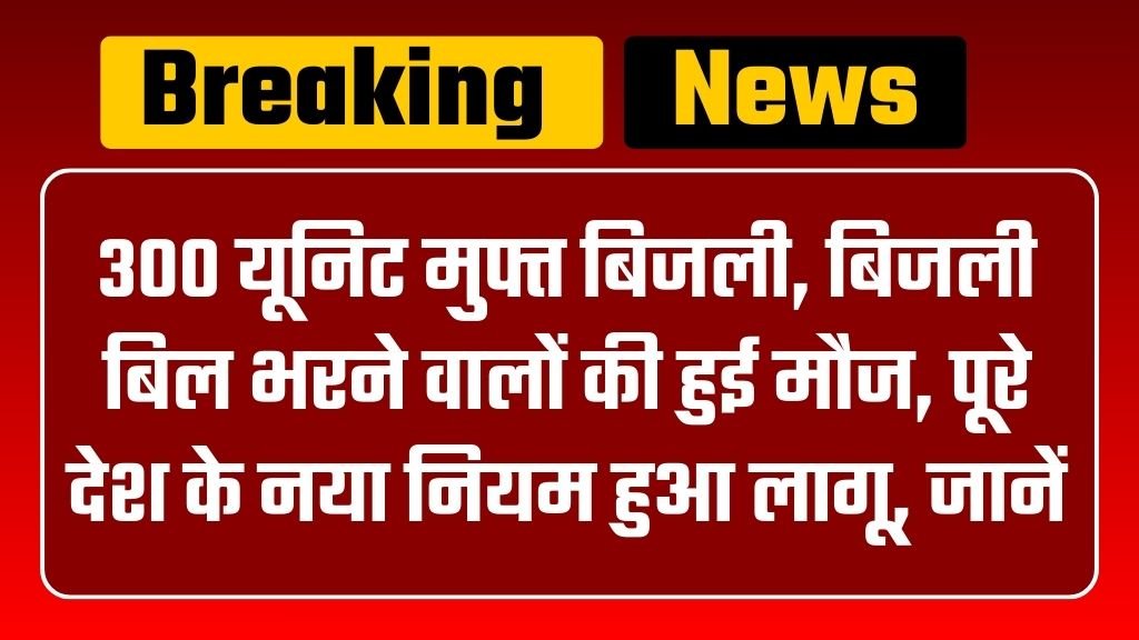 300 units free electricity : बिजली बिल भरने वालों की हुई मौज, पूरे देश के नया नियम हुआ लागू, जानें