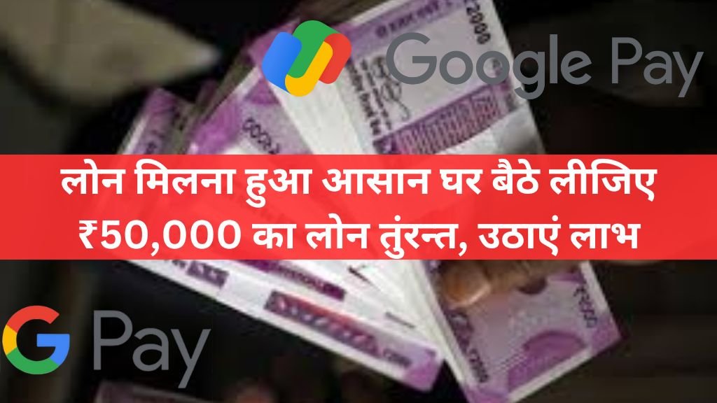 Google Pay Loan: लोन मिलना हुआ आसान घर बैठे लीजिए ₹50,000 का लोन तुंरन्त, उठाएं लाभ